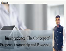 JURISPUDENCE: CONCEPTS OF PROPERTY, OWNERSHIP AND POSSESSION 